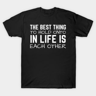 The Best Thing To Hold Onto In Life Is Each Other T-Shirt